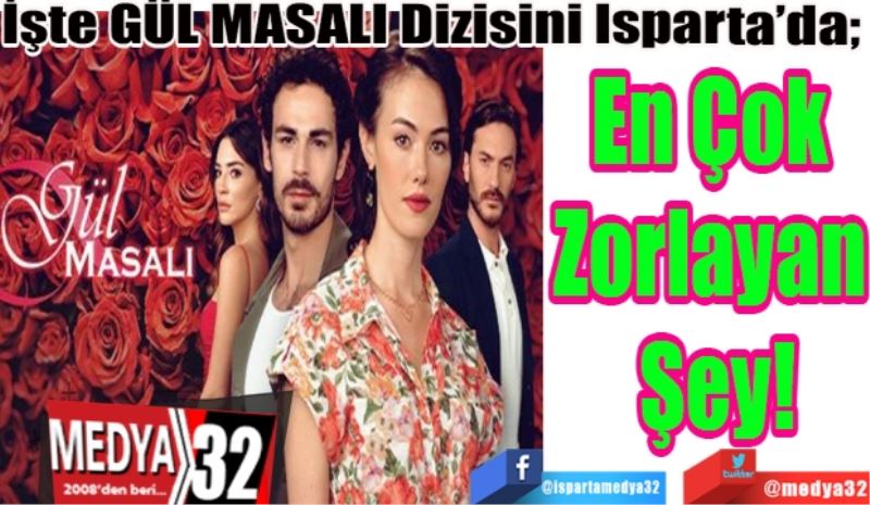 İşte GÜL MASALI Dizisini Isparta’da; 
En Çok 
Zorlayan 
Şey
