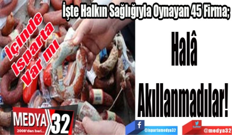 İşte Halkın Sağlığıyla Oynayan 45 Firma; 
Halâ
Akıllanmadılar! 
