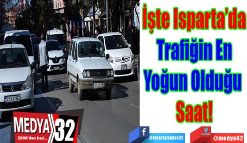 İşte Isparta’da
Trafiğin En
Yoğun Olduğu 
Saat!…
