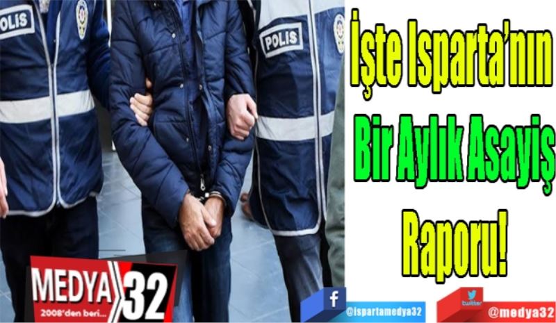 İşte Isparta’nın 
Bir Aylık Asayiş
Raporu! 
