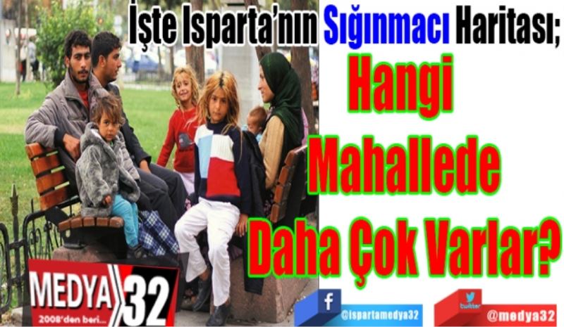 İşte Isparta’nın Sığınmacı Haritası;  
Hangi 
Mahallede
Daha Çok Varlar? 
