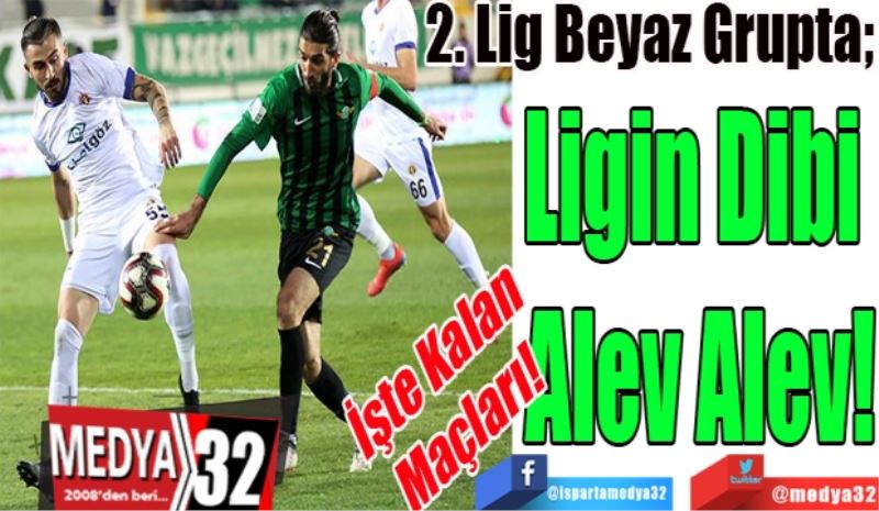 İşte Kalan Maçları!
2. Lig Beyaz Grupta; 
Ligin Dibi 
Alev Alev! 
