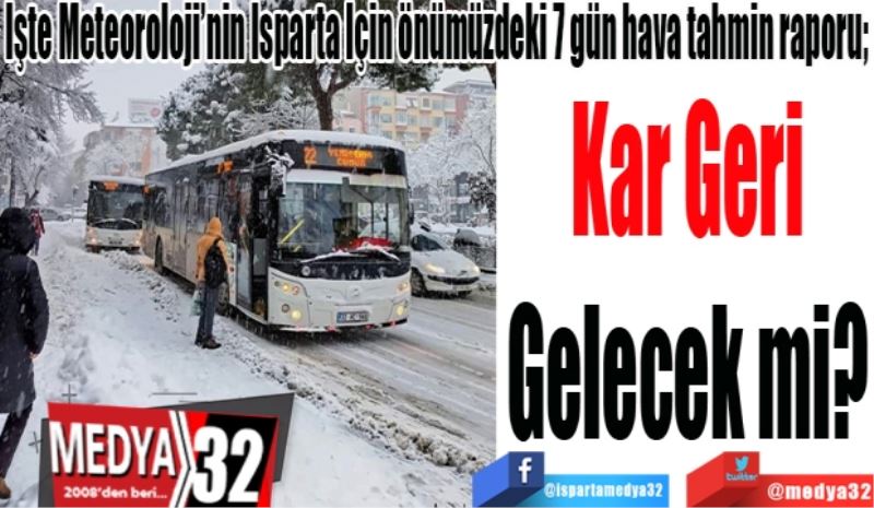 İşte Meteoroloji’nin Isparta İçin önümüzdeki 7 gün hava tahmin raporu; 
Kar Geri
Gelecek mi? 
