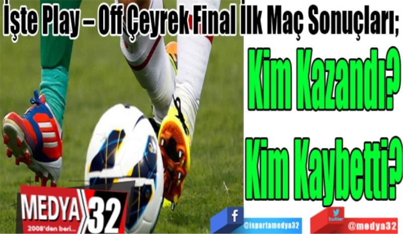 İşte Play – Off Çeyrek Final İlk Maç Sonuçları; 
Kim Kazandı?
Kim Kaybetti?
