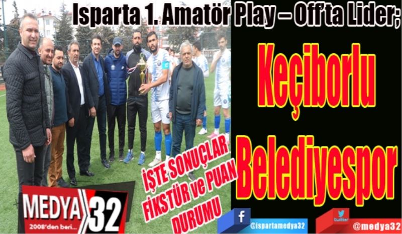 İŞTE SONUÇLAR
FİKSTÜR-PUAN DURUMU
Isparta 1. Amatör Play – Off’ta Lider; 
Keçiborlu
Belediyespor
