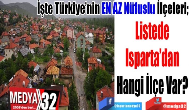 İşte Türkiye’nin EN AZ Nüfuslu İlçeleri; 
Listede
Isparta’dan
Hangi İlçe Var? 
