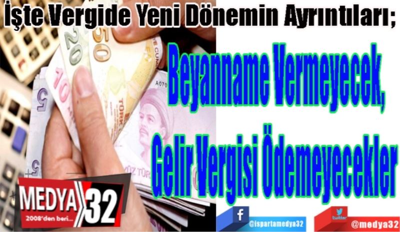 İşte Vergide Yeni Dönemin Ayrıntıları; 
Beyanname Vermeyecek,
Gelir Vergisi Ödemeyecekler 
