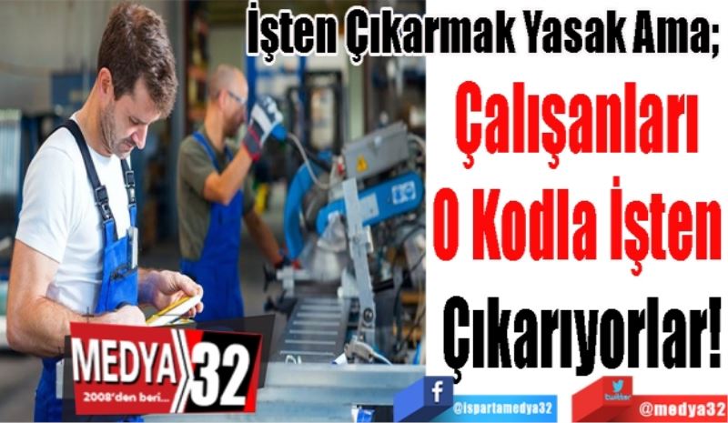 İşten Çıkarmak Yasak Ama; 
Çalışanları 
O Kodla İşten 
Çıkarıyorlar!
