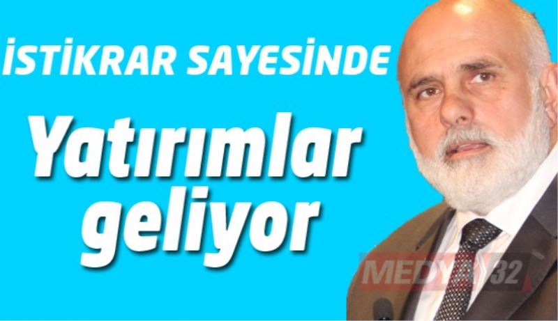 İstikrar sayesinde yatırımlar geliyor