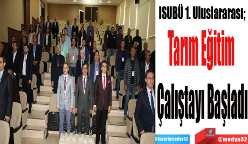 ISUBÜ 1. Uluslararası; 
Tarım Eğitim 
Çalıştayı Başladı
