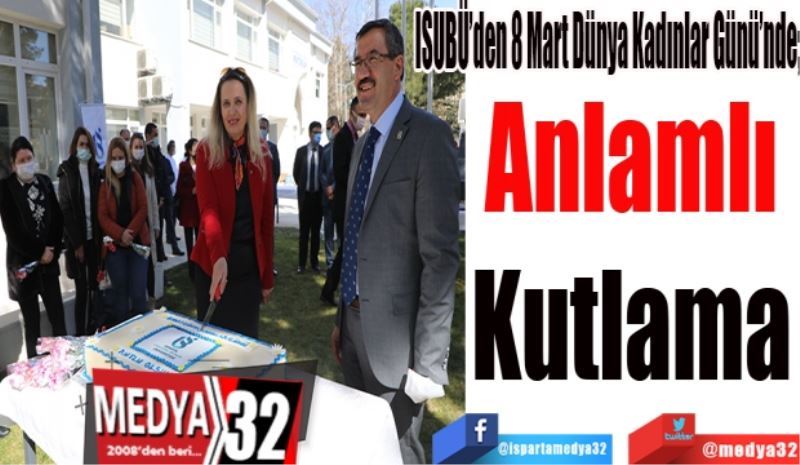 ISUBÜ’den 8 Mart Dünya Kadınlar Günü’nde; 
Anlamlı
Kutlama
