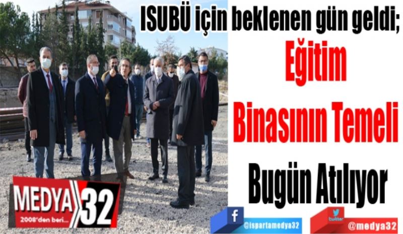 ISUBÜ için beklenen gün geldi; 
Eğitim 
Binasının Temeli 
Bugün Atılıyor 
