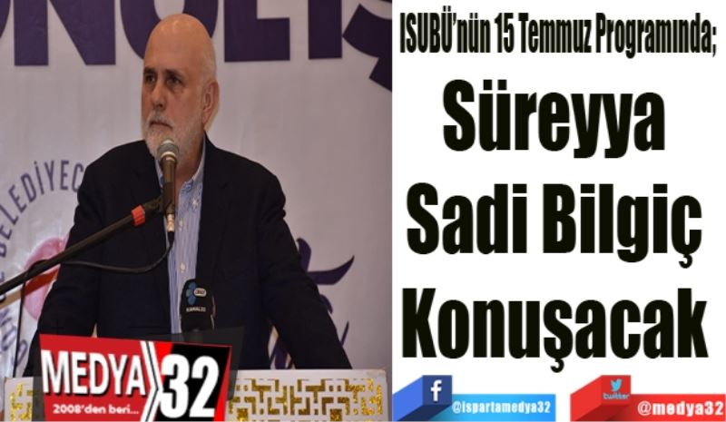 ISUBÜ’nün 15 Temmuz Programında; 
Süreyya 
Sadi Bilgiç 
Konuşacak 
