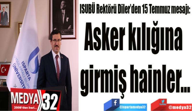 ISUBÜ Rektörü Diler’den 15 Temmuz mesajı: 
Asker kılığına 
girmiş hainler…
