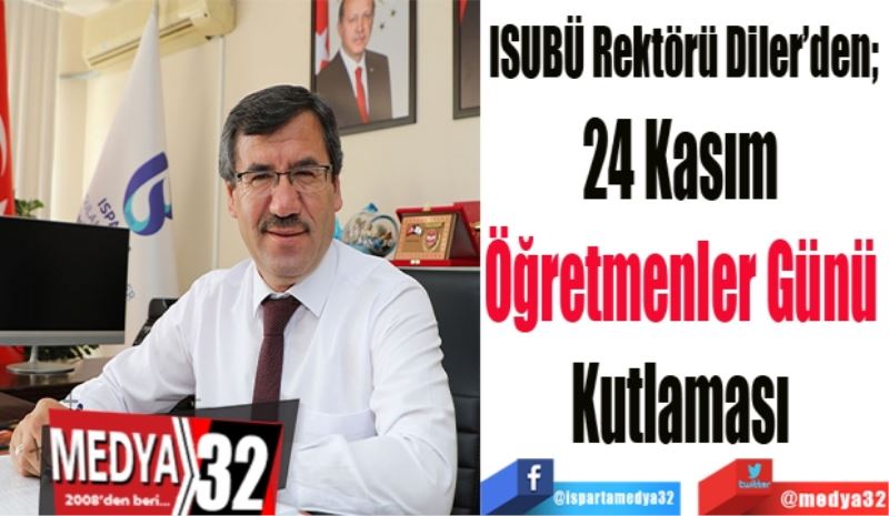ISUBÜ Rektörü Diler’den; 
24 Kasım 
Öğretmenler Günü 
Kutlaması 
