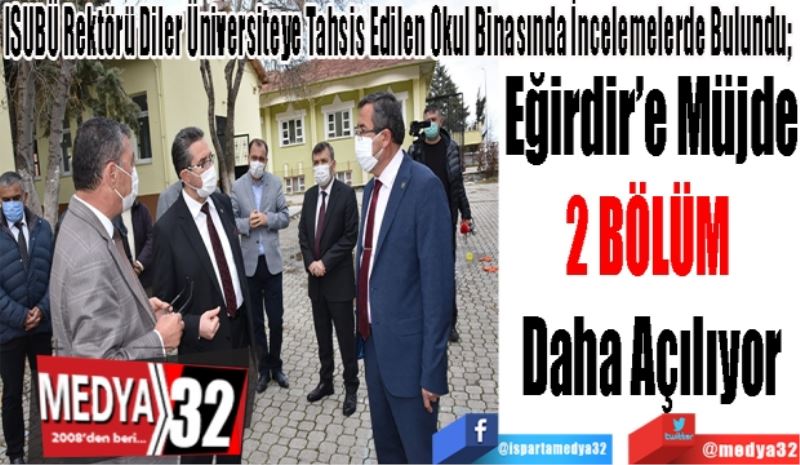 ISUBÜ Rektörü Diler Üniversiteye Tahsis Edilen Okul Binasında İncelemelerde Bulundu;   
Eğirdir’e Müjde
2 BÖLÜM 
Daha Açılıyor
