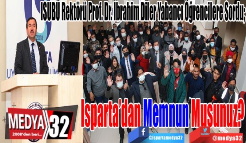 
ISUBÜ Rektörü Prof. Dr. İbrahim Diler Yabancı Öğrencilere Sordu; 
Isparta’dan
Memnun Musunuz? 
