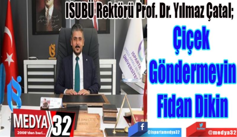 ISUBÜ Rektörü Prof. Dr. Yılmaz Çatal; 
Çiçek 
Göndermeyin
Fidan Dikin 
