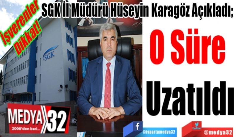 İşverenler Dikkat! 
SGK İl Müdürü Hüseyin Karagöz Açıkladı; 
O Süre 
Uzatıldı
