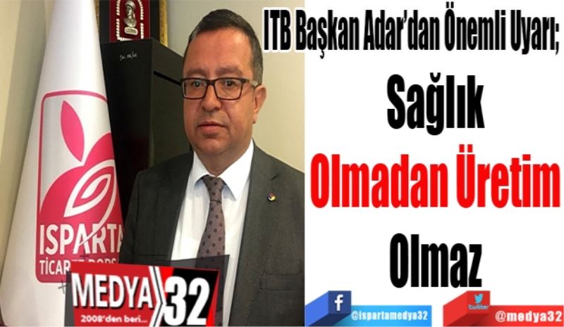 ITB Başkan Adar’dan Önemli Uyarı; 
Sağlık 
Olmadan Üretim 
Olmaz 
