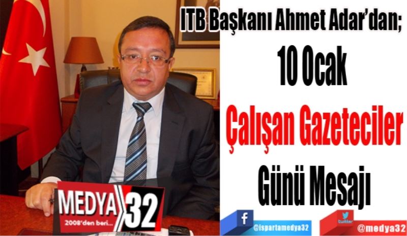 ITB Başkanı Ahmet Adar’dan; 
10 Ocak 
Çalışan Gazeteciler
Günü Mesajı
