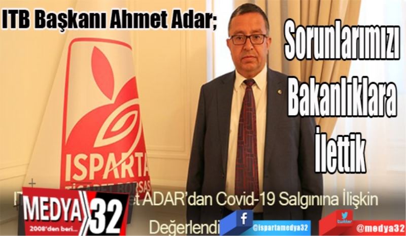 ITB Başkanı Ahmet Adar; 
Sorunlarımızı
Bakanlıklara
İlettik 
