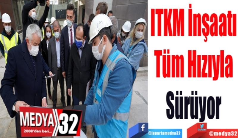 ITKM İnşaatı 
Tüm Hızıyla 
Sürüyor 
