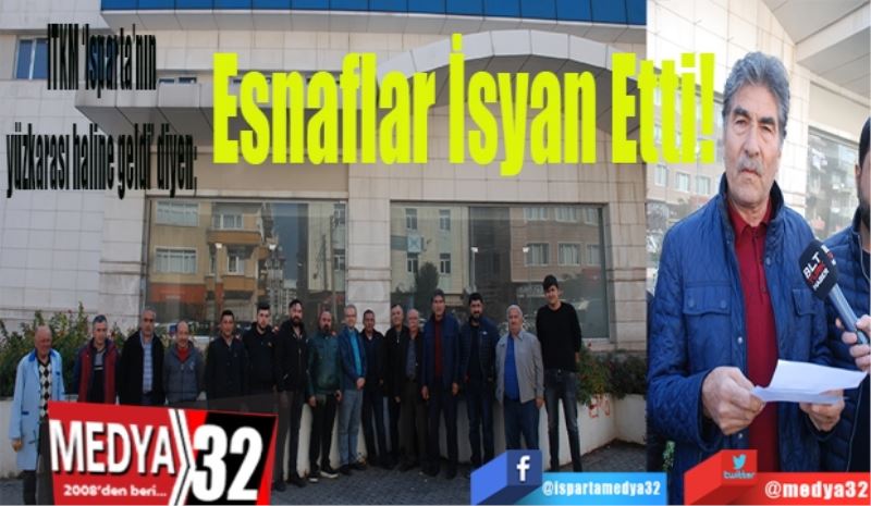 ITKM ‘Isparta’nın yüzkarası haline geldi’ diyen; 
Esnaflar İsyan Etti! 
