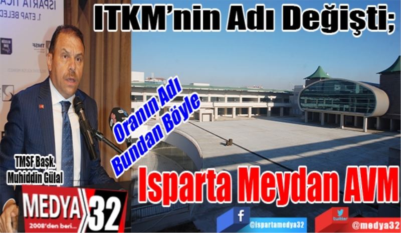 ITKM’nin Adı Değişti; 
Oranın Adı Bundan Böyle; 
Isparta 
Meydan 
AVM
