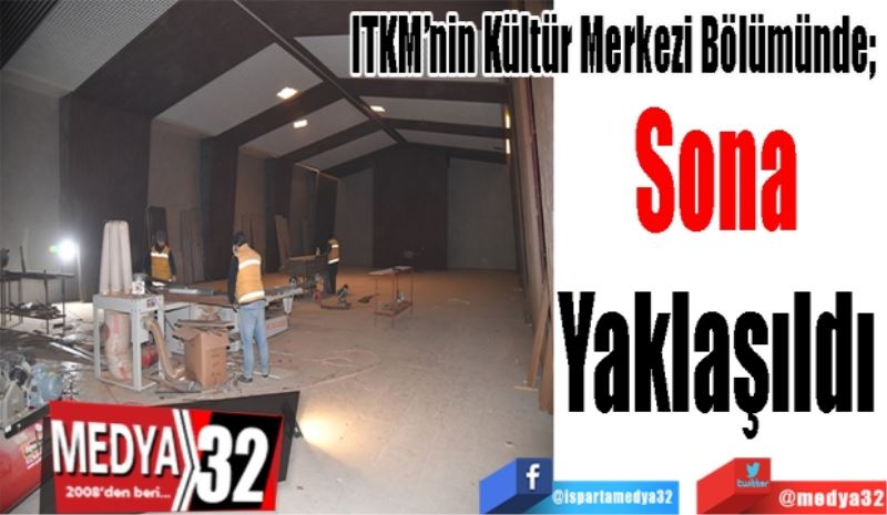 ITKM’nin Kültür Merkezi Bölümünde; 
Sona 
Yaklaşıldı 
