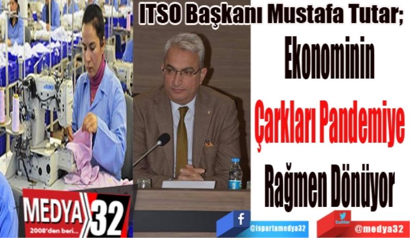 ITSO Başkanı Mustafa Tutar; 
Ekonominin 
Çarkları Pandemiye 
Rağmen Dönüyor 
