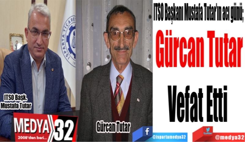 ITSO Başkanı Mustafa Tutar’ın acı günü; 
Gürcan Tutar
Vefat Etti 
