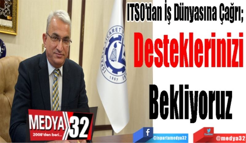 ITSO’dan İş Dünyasına Çağrı; 
Desteklerinizi 
Bekliyoruz
