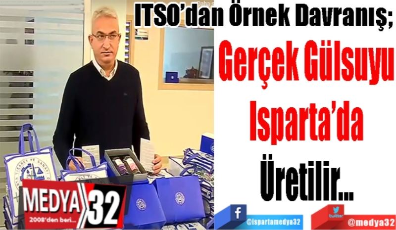 ITSO’dan Örnek Davranış; 
Gerçek Gülsuyu
Isparta’da
Üretilir
