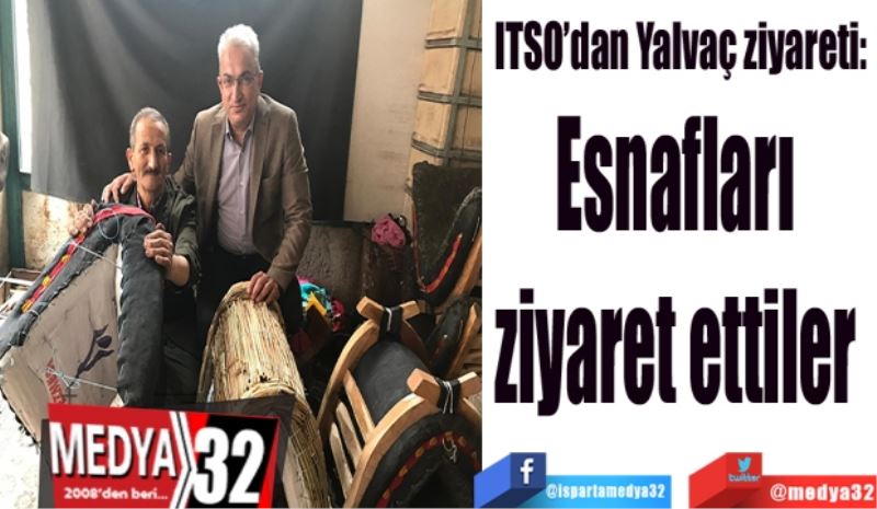 ITSO’dan Yalvaç ziyareti: 
Esnafları 
ziyaret ettiler 
