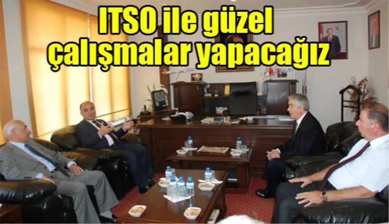 ITSO ile güzel çalışmalar yapacağız