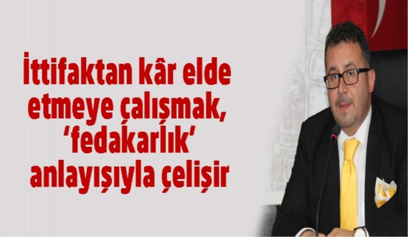 İttifaktan kâr elde etmeye çalışmak,  ‘fedakarlık’ anlayışıyla çelişir
