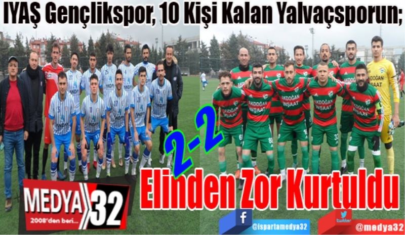  
IYAŞ Gençlikspor, 10 Kişi Kalan Yalvaçsporun; 
Elinden 
Zor Kurtuldu (2-2)
