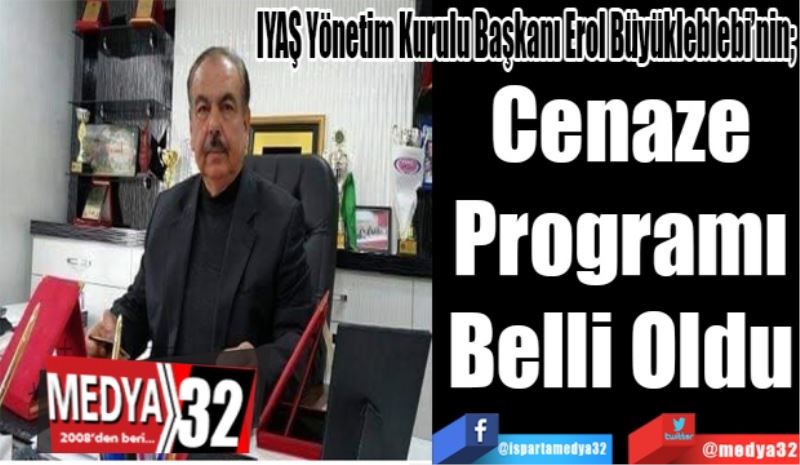 IYAŞ Yönetim Kurulu Başkanı Erol Büyükleblebi’nin; 
Cenaze
Programı
Belli Oldu 
