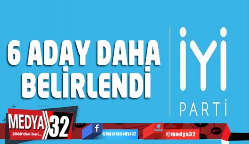 İYİ Parti 6 adayını daha belirledi