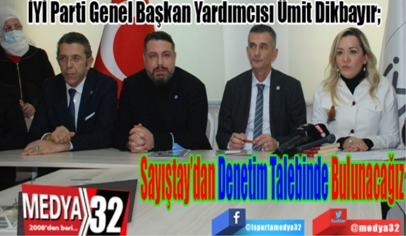 İYİ Parti Genel Başkan Yardımcısı Ümit Dikbayır; 
Sayıştay’dan 
Denetim Talebinde 
Bulunacağız 
