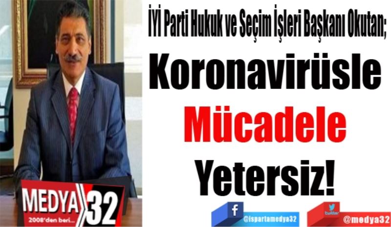 İYİ Parti Hukuk ve Seçim İşleri Başkanı Okutan; 
Koronavirüsle 
Mücadele 
Yetersiz! 
