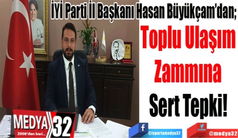 İYİ Parti İl Başkanı Hasan Büyükçam’dan; 
Toplu Ulaşım 
Zammına 
Sert Tepki! 
