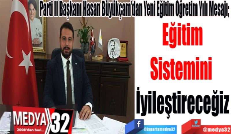 İYİ Parti İl Başkanı Hasan Büyükçam’dan Yeni Eğitim Öğretim Yılı Mesajı; 
Eğitim
Sistemini 
İyileştireceğiz
