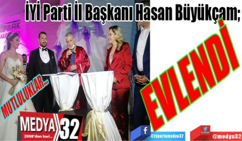 İYİ Parti İl Başkanı Hasan Büyükçam; 
EVLENDİ 
