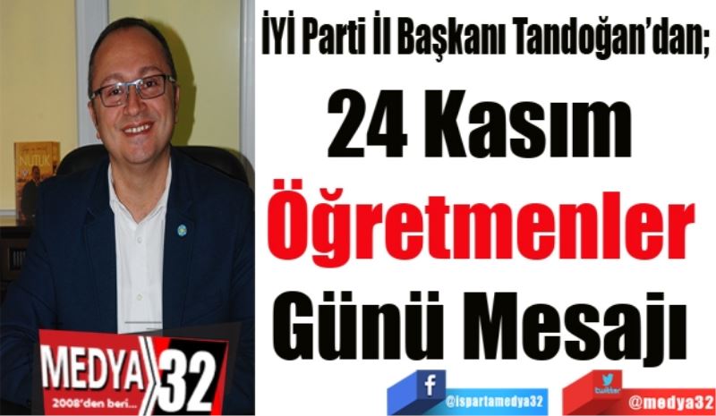 İYİ Parti İl Başkanı Tandoğan’dan; 
24 Kasım 
Öğretmenler 
Günü Mesajı 
