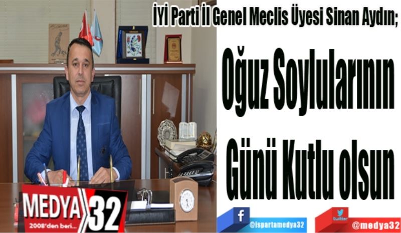 İYİ Parti İl Genel Meclis Üyesi Sinan Aydın; 
Oğuz Soylularının 
Günü Kutlu olsun
