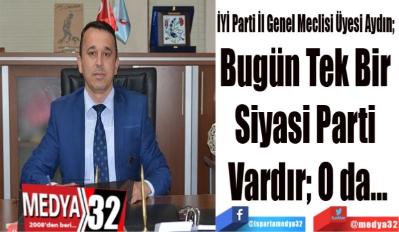 İYİ Parti İl Genel Meclisi Üyesi Aydın; 
Bugün Tek Bir 
Siyasi Parti 
Vardır; O da...
