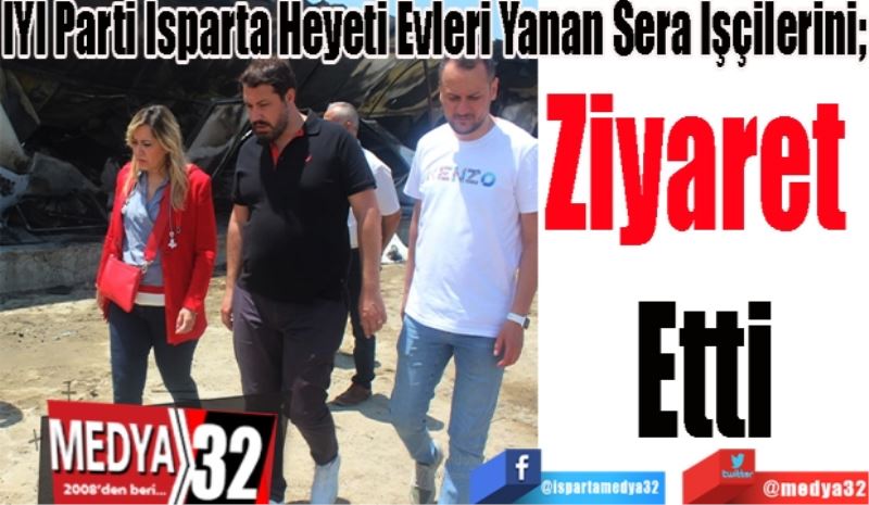 İYİ Parti Isparta Heyeti Evleri Yanan Sera İşçilerini;
Ziyaret 
Etti
