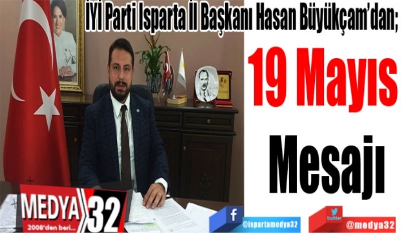 İYİ Parti Isparta İl Başkanı Hasan Büyükçam’dan; 
19 Mayıs 
Mesajı 
